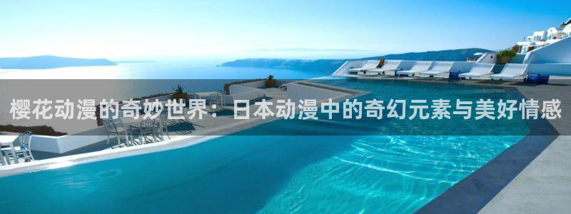 腐漫画网：樱花动漫的奇妙世界：日本动漫中的奇幻元素与美好情感