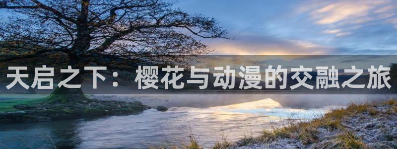 腐漫画网下载入口：天启之下：樱花与动漫的交融之旅