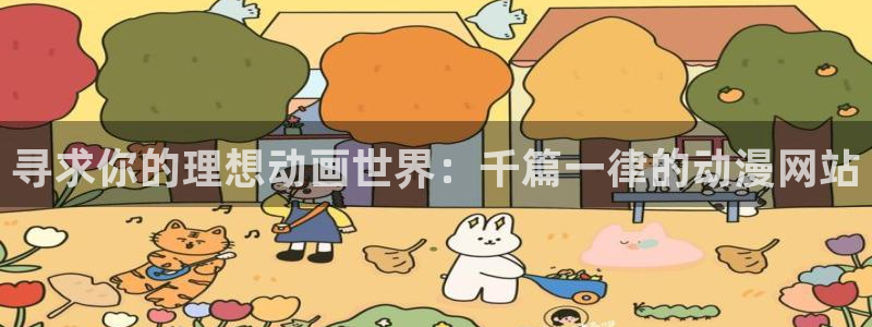 腐漫画网正版网：寻求你的理想动画世界：千篇一律的动漫网站